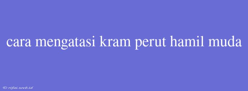 Cara Mengatasi Kram Perut Hamil Muda