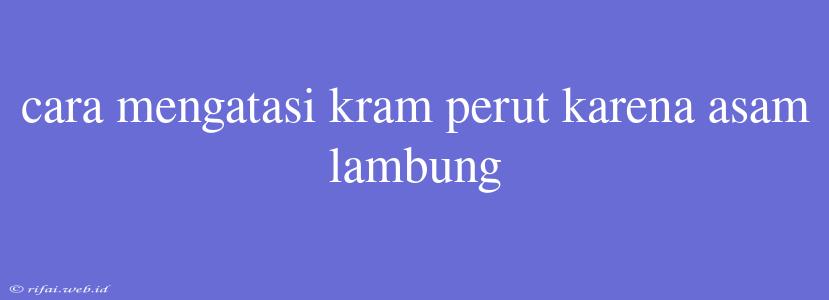 Cara Mengatasi Kram Perut Karena Asam Lambung