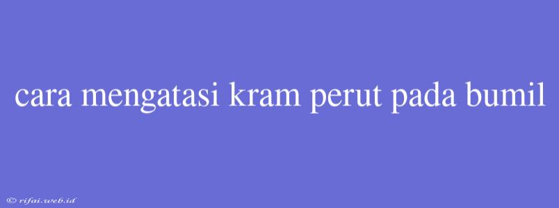 Cara Mengatasi Kram Perut Pada Bumil