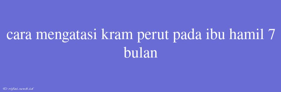 Cara Mengatasi Kram Perut Pada Ibu Hamil 7 Bulan