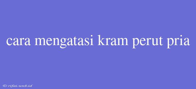 Cara Mengatasi Kram Perut Pria