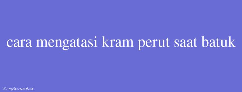 Cara Mengatasi Kram Perut Saat Batuk