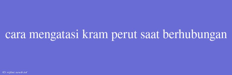 Cara Mengatasi Kram Perut Saat Berhubungan