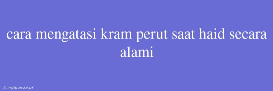 Cara Mengatasi Kram Perut Saat Haid Secara Alami