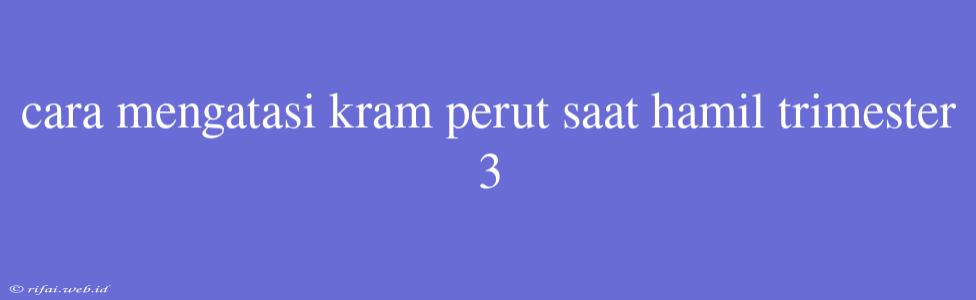 Cara Mengatasi Kram Perut Saat Hamil Trimester 3