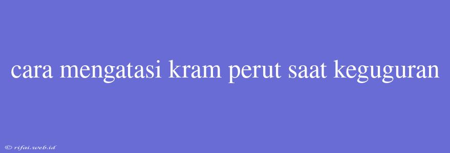 Cara Mengatasi Kram Perut Saat Keguguran