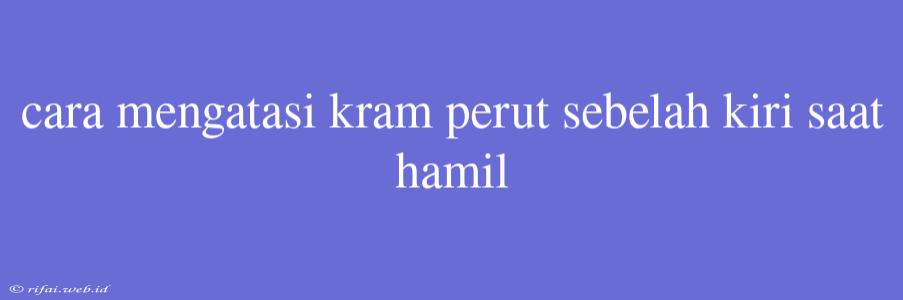 Cara Mengatasi Kram Perut Sebelah Kiri Saat Hamil