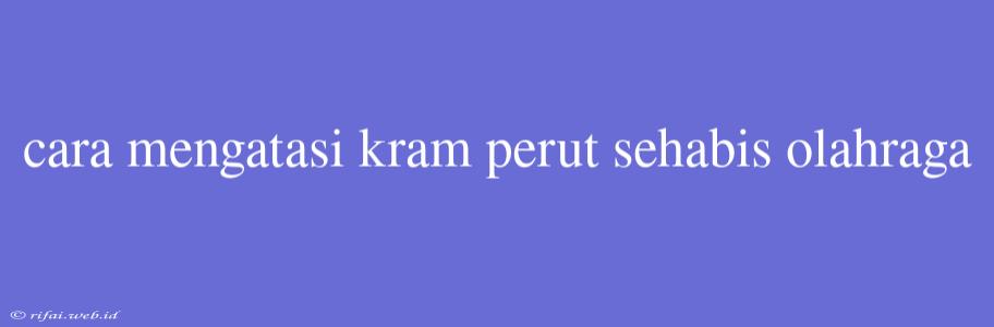 Cara Mengatasi Kram Perut Sehabis Olahraga