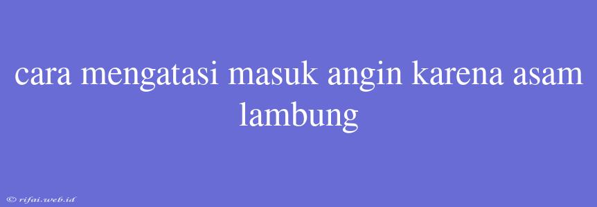 Cara Mengatasi Masuk Angin Karena Asam Lambung