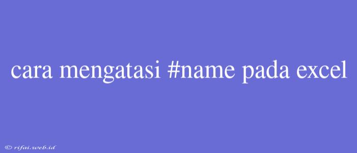 Cara Mengatasi #name Pada Excel