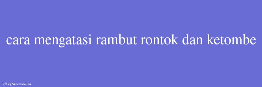 Cara Mengatasi Rambut Rontok Dan Ketombe