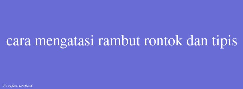 Cara Mengatasi Rambut Rontok Dan Tipis