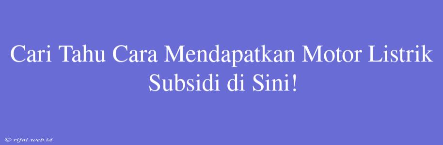 Cari Tahu Cara Mendapatkan Motor Listrik Subsidi Di Sini!