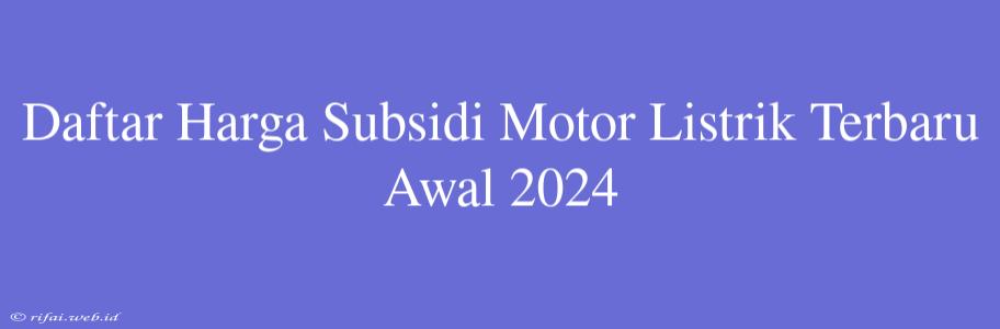 Daftar Harga Subsidi Motor Listrik Terbaru Awal 2024