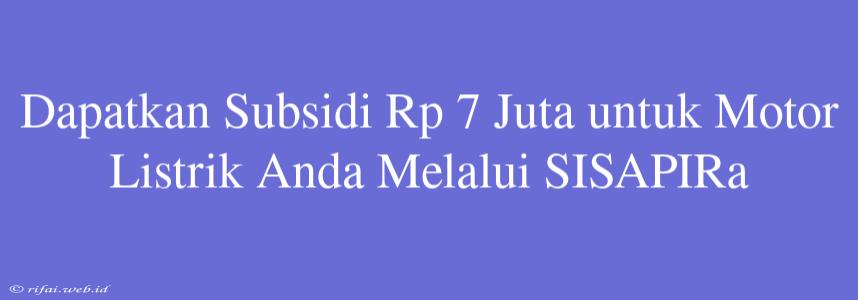 Dapatkan Subsidi Rp 7 Juta Untuk Motor Listrik Anda Melalui SISAPIRa