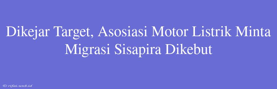 Dikejar Target, Asosiasi Motor Listrik Minta Migrasi Sisapira Dikebut