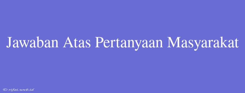 Jawaban Atas Pertanyaan Masyarakat