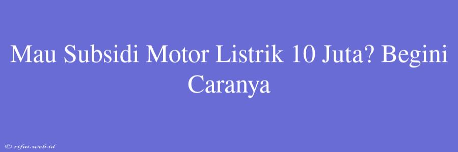 Mau Subsidi Motor Listrik 10 Juta? Begini Caranya