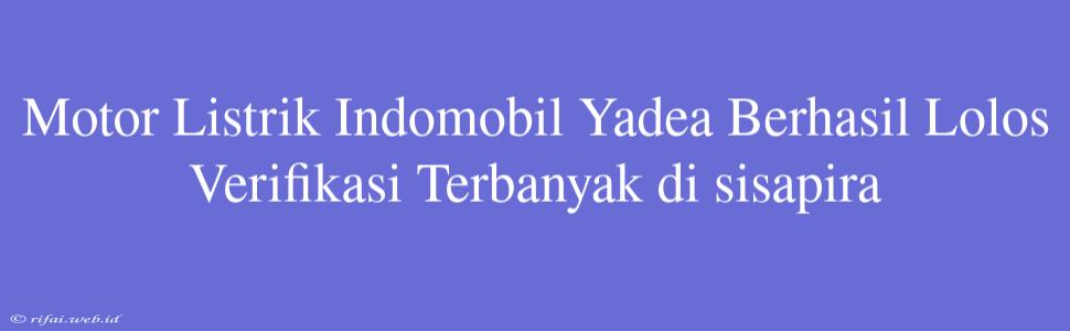 Motor Listrik Indomobil Yadea Berhasil Lolos Verifikasi Terbanyak Di Sisapira