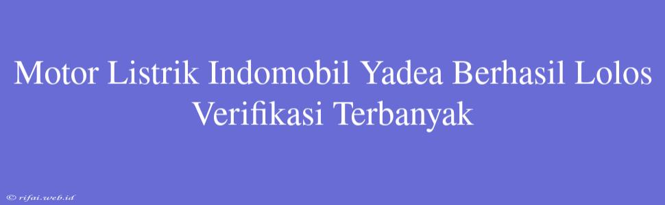 Motor Listrik Indomobil Yadea Berhasil Lolos Verifikasi Terbanyak