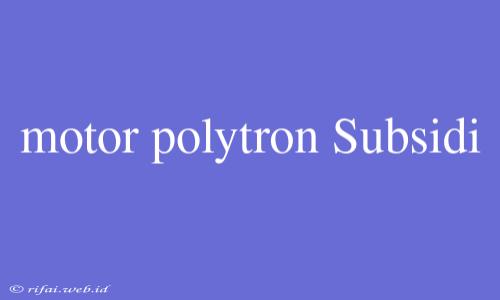 Motor Polytron Subsidi