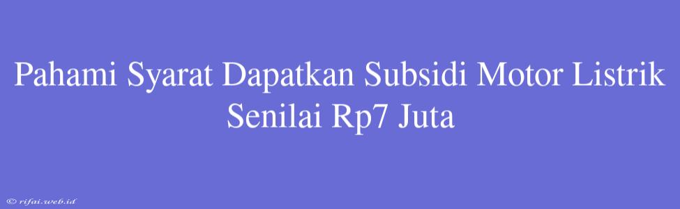 Pahami Syarat Dapatkan Subsidi Motor Listrik Senilai Rp7 Juta