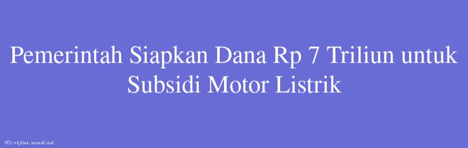 Pemerintah Siapkan Dana Rp 7 Triliun Untuk Subsidi Motor Listrik