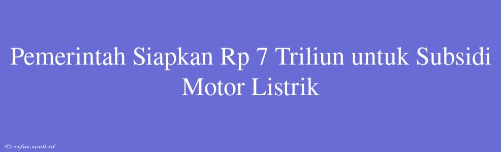 Pemerintah Siapkan Rp 7 Triliun Untuk Subsidi Motor Listrik