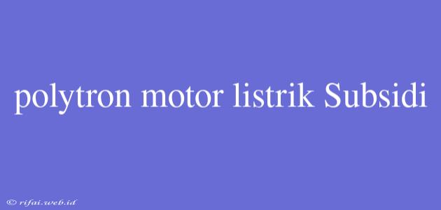 Polytron Motor Listrik Subsidi