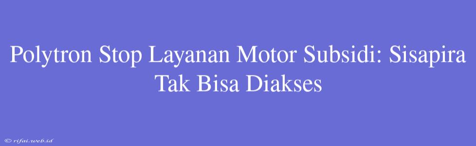 Polytron Stop Layanan Motor Subsidi: Sisapira Tak Bisa Diakses