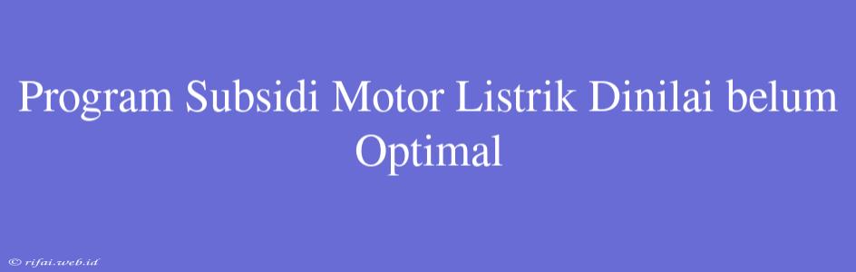 Program Subsidi Motor Listrik Dinilai Belum Optimal