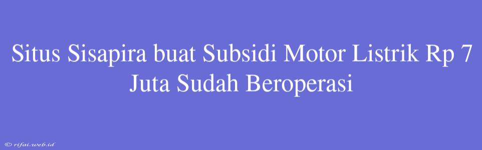 Situs Sisapira Buat Subsidi Motor Listrik Rp 7 Juta Sudah Beroperasi