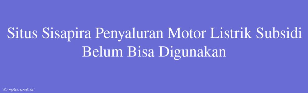 Situs Sisapira Penyaluran Motor Listrik Subsidi Belum Bisa Digunakan