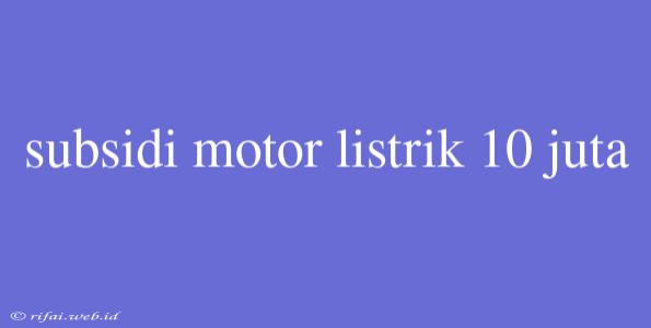 Subsidi Motor Listrik 10 Juta