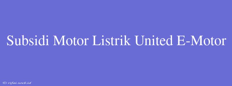 Subsidi Motor Listrik United E-Motor