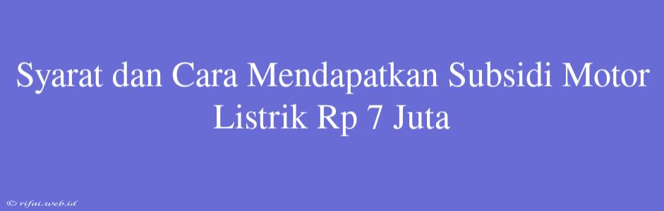 Syarat Dan Cara Mendapatkan Subsidi Motor Listrik Rp 7 Juta