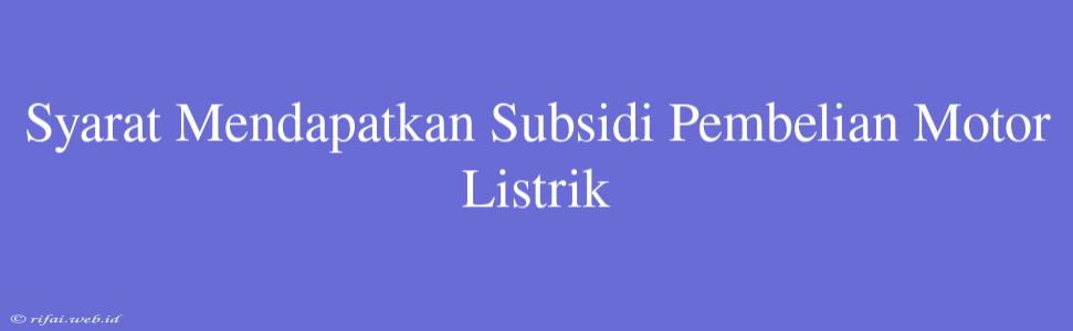 Syarat Mendapatkan Subsidi Pembelian Motor Listrik